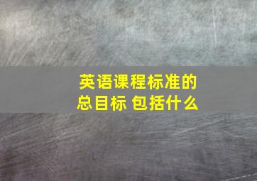 英语课程标准的总目标 包括什么